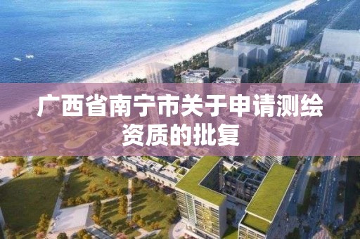 广西省南宁市关于申请测绘资质的批复