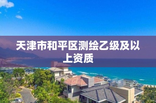 天津市和平区测绘乙级及以上资质