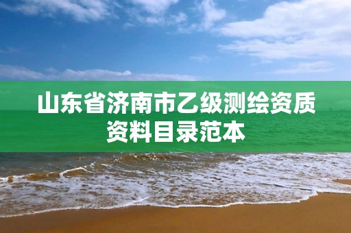 山东省济南市乙级测绘资质资料目录范本