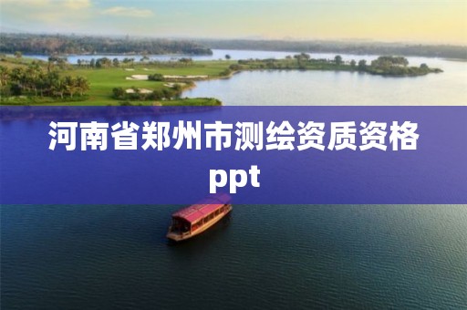 河南省郑州市测绘资质资格ppt