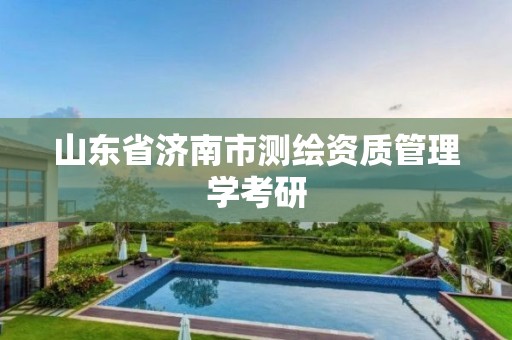 山东省济南市测绘资质管理学考研