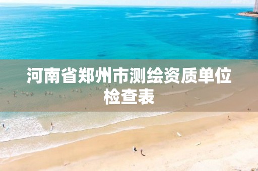 河南省郑州市测绘资质单位检查表