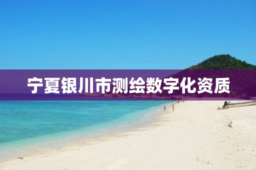 宁夏银川市测绘数字化资质