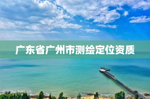 广东省广州市测绘定位资质