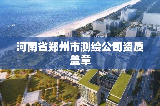 河南省郑州市测绘公司资质盖章