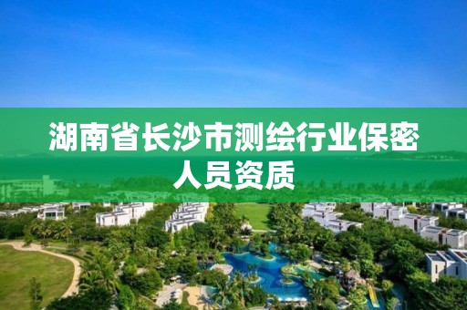 湖南省长沙市测绘行业保密人员资质