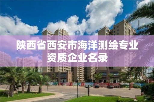 陕西省西安市海洋测绘专业资质企业名录