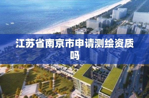 江苏省南京市申请测绘资质吗