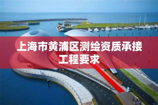 上海市黄浦区测绘资质承接工程要求