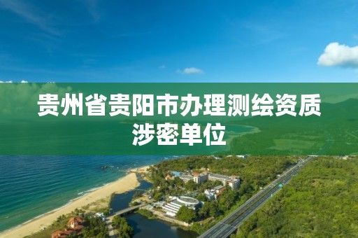 贵州省贵阳市办理测绘资质涉密单位