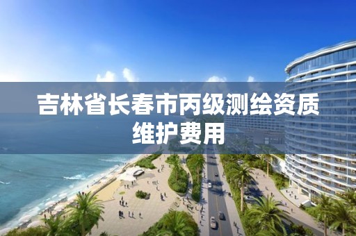 吉林省长春市丙级测绘资质维护费用