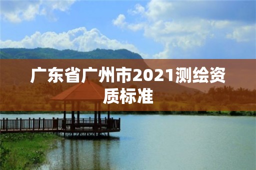 广东省广州市2021测绘资质标准