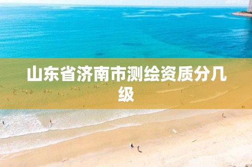 山东省济南市测绘资质分几级