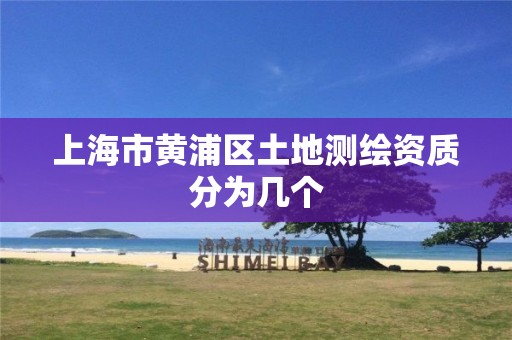 上海市黄浦区土地测绘资质分为几个