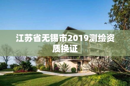 江苏省无锡市2019测绘资质换证