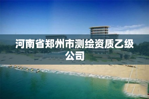 河南省郑州市测绘资质乙级公司