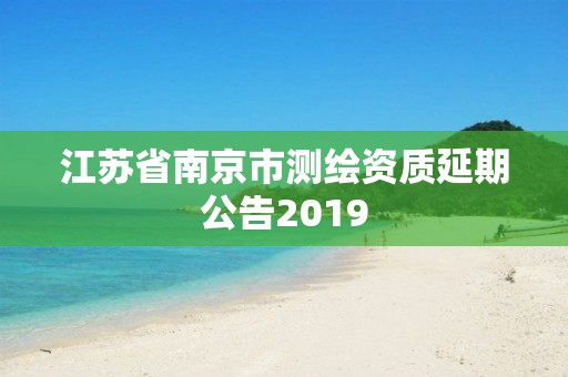 江苏省南京市测绘资质延期公告2019