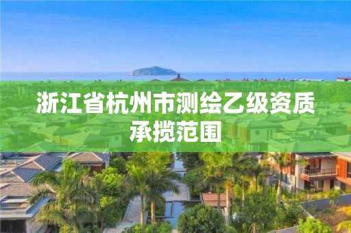 浙江省杭州市测绘乙级资质承揽范围