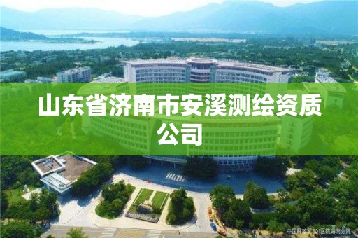 山东省济南市安溪测绘资质公司