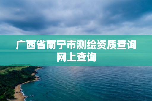 广西省南宁市测绘资质查询网上查询