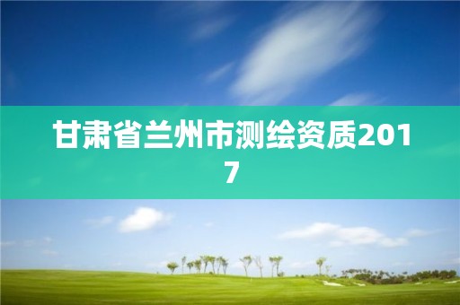 甘肃省兰州市测绘资质2017