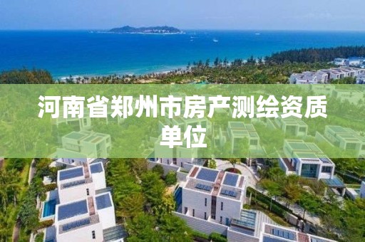 河南省郑州市房产测绘资质单位