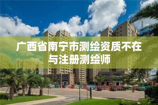 广西省南宁市测绘资质不在与注册测绘师