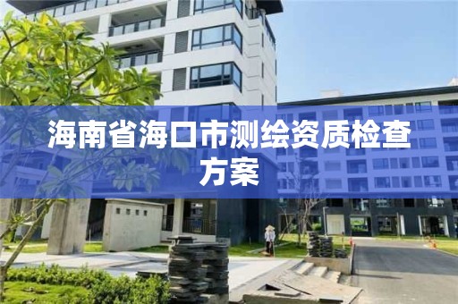 海南省海口市测绘资质检查方案