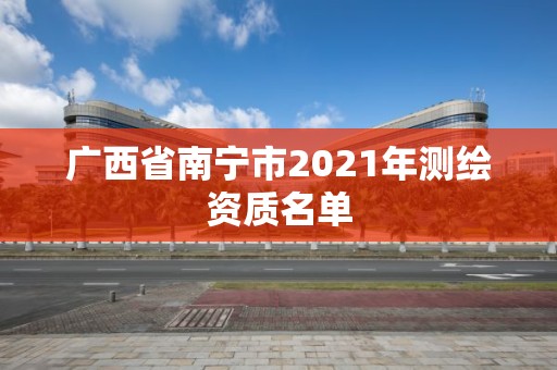 广西省南宁市2021年测绘资质名单