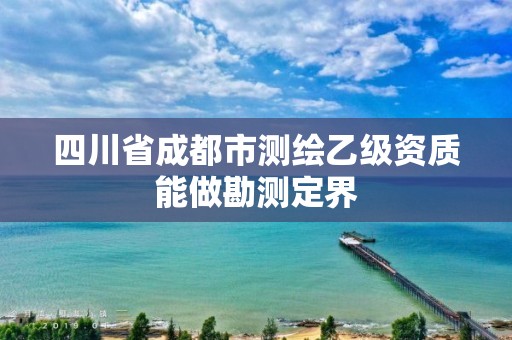 四川省成都市测绘乙级资质能做勘测定界