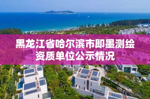 黑龙江省哈尔滨市即墨测绘资质单位公示情况