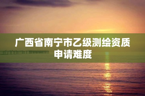 广西省南宁市乙级测绘资质申请难度