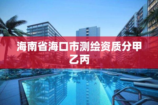 海南省海口市测绘资质分甲乙丙