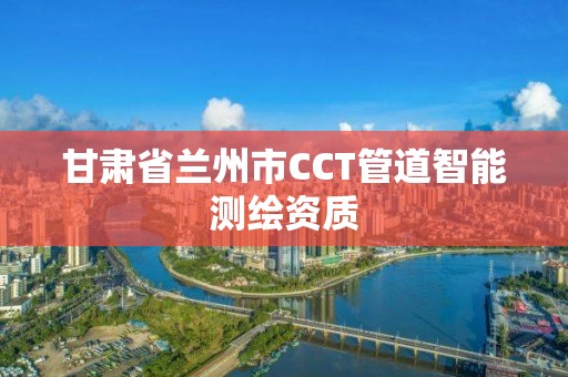 甘肃省兰州市CCT管道智能测绘资质