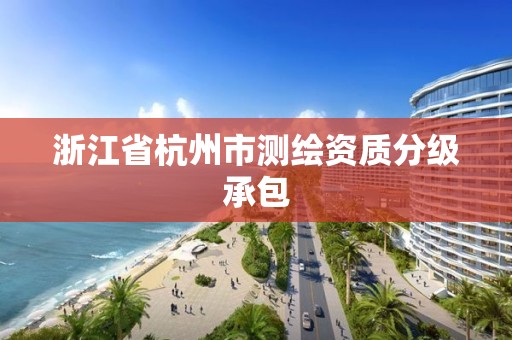 浙江省杭州市测绘资质分级承包