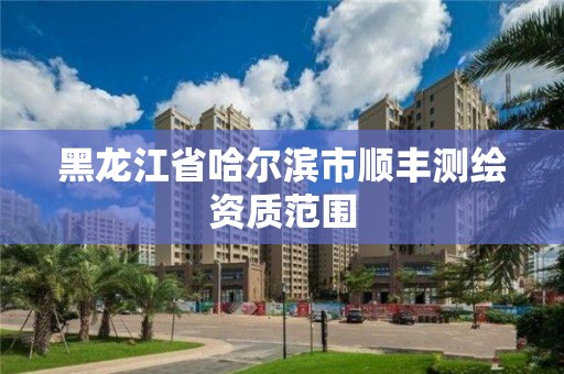 黑龙江省哈尔滨市顺丰测绘资质范围