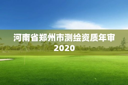 河南省郑州市测绘资质年审2020