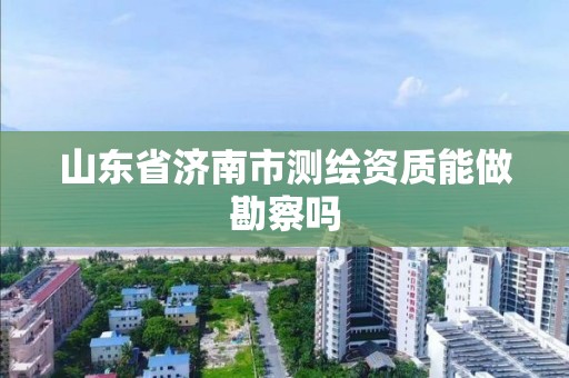 山东省济南市测绘资质能做勘察吗