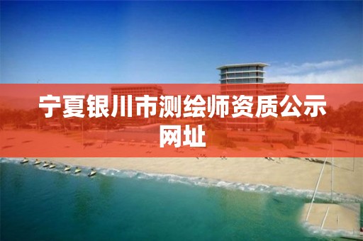 宁夏银川市测绘师资质公示网址