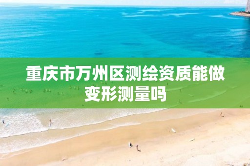 重庆市万州区测绘资质能做变形测量吗