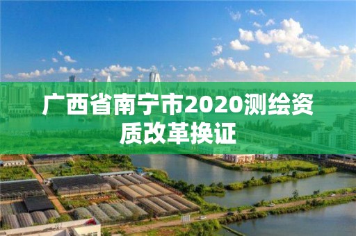 广西省南宁市2020测绘资质改革换证