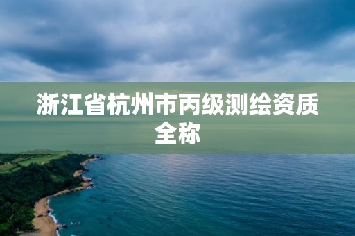 浙江省杭州市丙级测绘资质全称