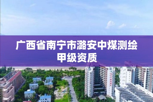 广西省南宁市潞安中煤测绘甲级资质