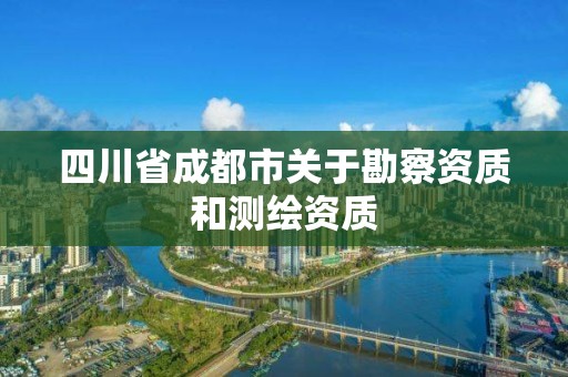 四川省成都市关于勘察资质和测绘资质