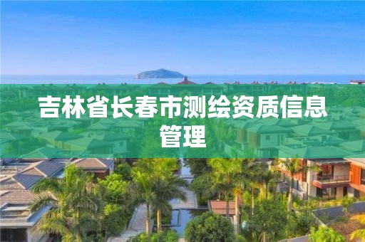 吉林省长春市测绘资质信息管理