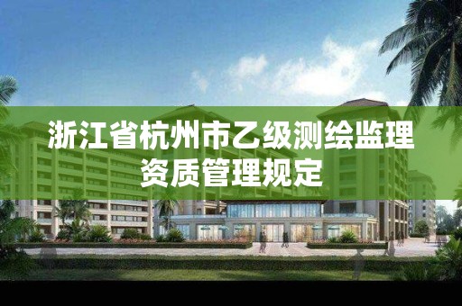 浙江省杭州市乙级测绘监理资质管理规定