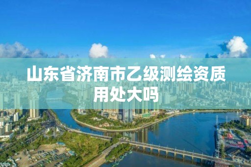 山东省济南市乙级测绘资质用处大吗