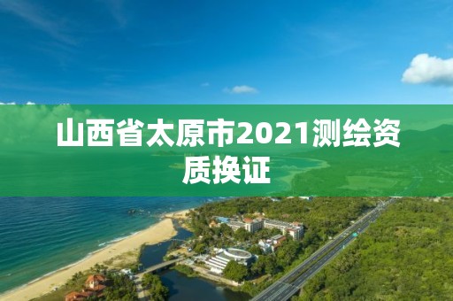 山西省太原市2021测绘资质换证