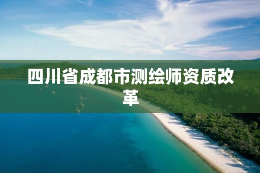 四川省成都市测绘师资质改革