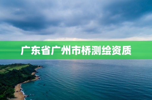 广东省广州市桥测绘资质